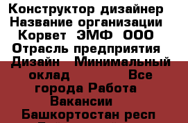 Конструктор-дизайнер › Название организации ­ Корвет, ЭМФ, ООО › Отрасль предприятия ­ Дизайн › Минимальный оклад ­ 25 000 - Все города Работа » Вакансии   . Башкортостан респ.,Баймакский р-н